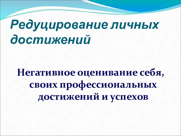 Редуцирование личных достижений Негативное оценивание себя, своих профессиональных достижений и успехов