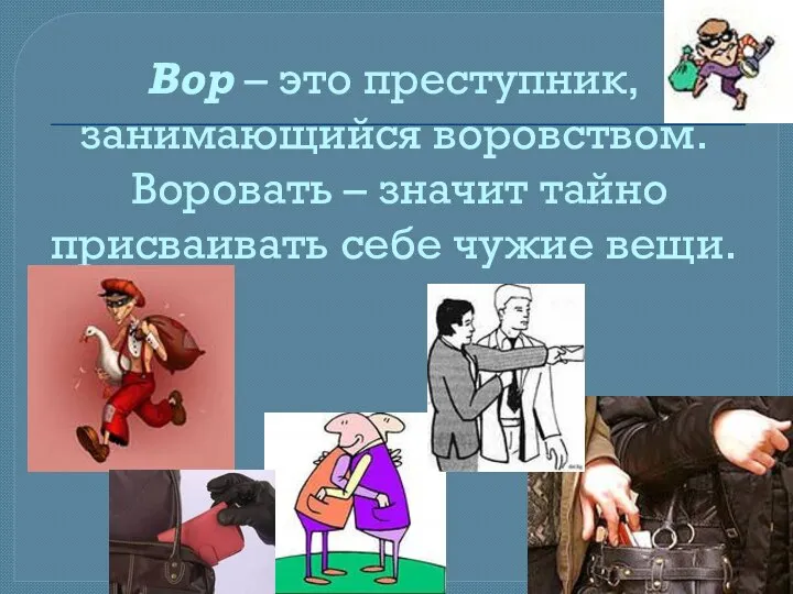 Вор – это преступник, занимающийся воровством. Воровать – значит тайно присваивать себе чужие вещи.