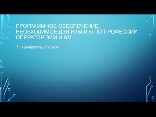 ПРОГРАММНОЕ ОБЕСПЕЧЕНИЕ, НЕОБХОДИМОЕ ДЛЯ РАБОТЫ ПО ПРОФЕССИИ ОПЕРАТОР ЭВМ И ВМ Перечислить списком