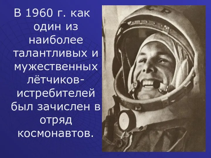 В 1960 г. как один из наиболее талантливых и мужественных лётчиков-истребителей был зачислен в отряд космонавтов.