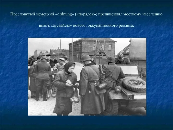 Пресловутый немецкий «ordnung» («порядок») предписывал местному населению иметь «аусвайсы» нового, оккупационного режима.