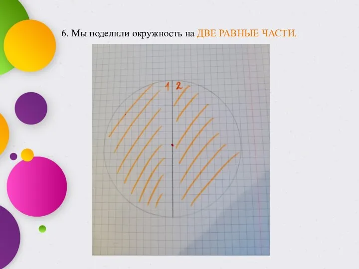 6. Мы поделили окружность на ДВЕ РАВНЫЕ ЧАСТИ.