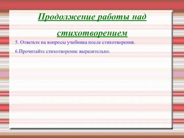 Продолжение работы над стихотворением 5. Ответьте на вопросы учебника после стихотворения. 6.Прочитайте стихотворение выразительно.