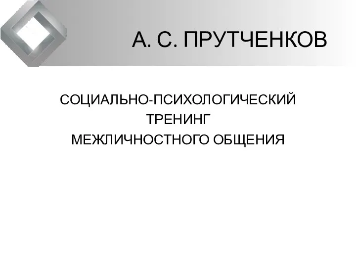 А. С. ПРУТЧЕНКОВ СОЦИАЛЬНО-ПСИХОЛОГИЧЕСКИЙ ТРЕНИНГ МЕЖЛИЧНОСТНОГО ОБЩЕНИЯ