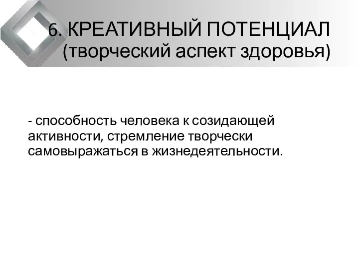 6. КРЕАТИВНЫЙ ПОТЕНЦИАЛ(творческий аспект здоровья) - способность человека к созидающей активности, стремление творчески самовыражаться в жизнедеятельности.