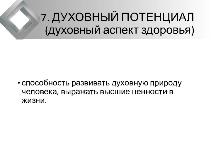 7. ДУХОВНЫЙ ПОТЕНЦИАЛ(духовный аспект здоровья) способность развивать духовную природу человека, выражать высшие ценности в жизни.