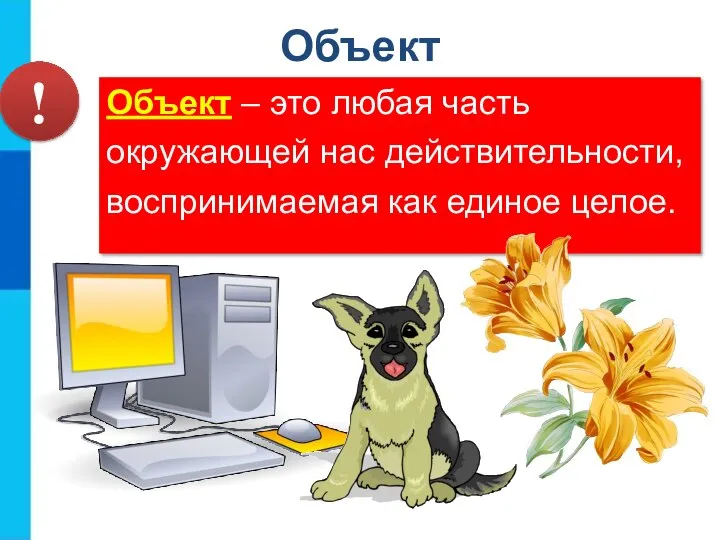 Объект – это любая часть окружающей нас действительности, воспринимаемая как единое целое. ! Объект