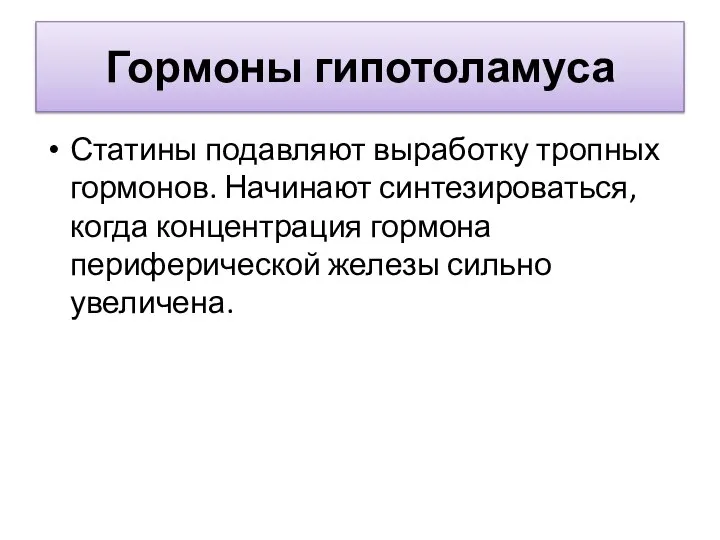 Гормоны гипотоламуса Статины подавляют выработку тропных гормонов. Начинают синтезироваться, когда концентрация гормона периферической железы сильно увеличена.