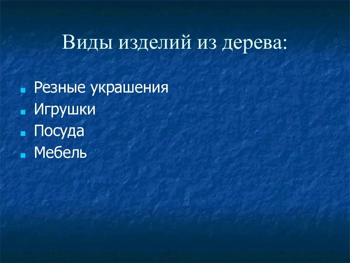 Виды изделий из дерева: Резные украшения Игрушки Посуда Мебель