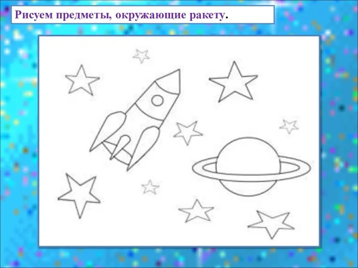 Рисуем предметы, окружающие ракету.