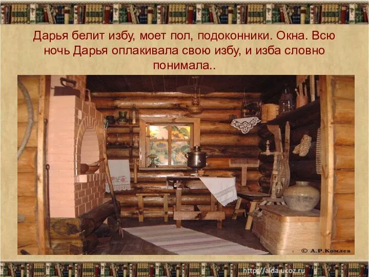 Дарья белит избу, моет пол, подоконники. Окна. Всю ночь Дарья оплакивала