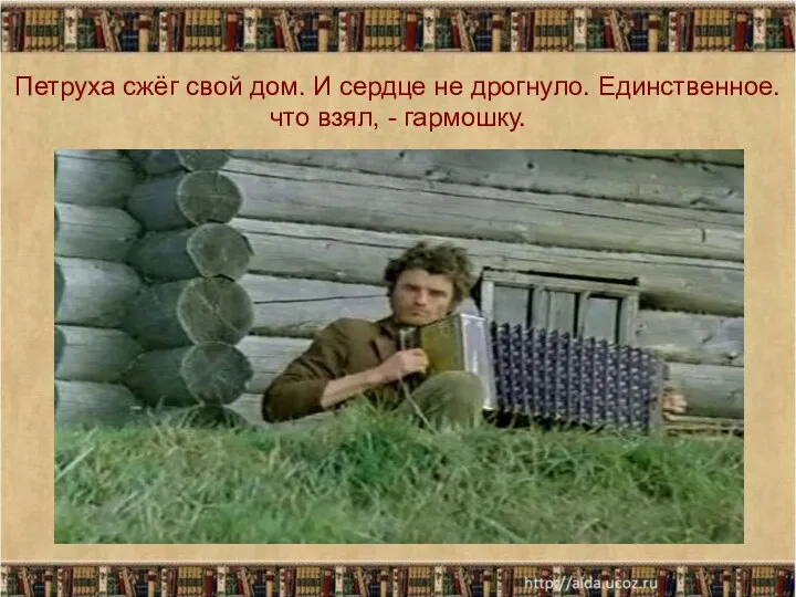 Петруха сжёг свой дом. И сердце не дрогнуло. Единственное. что взял, - гармошку.