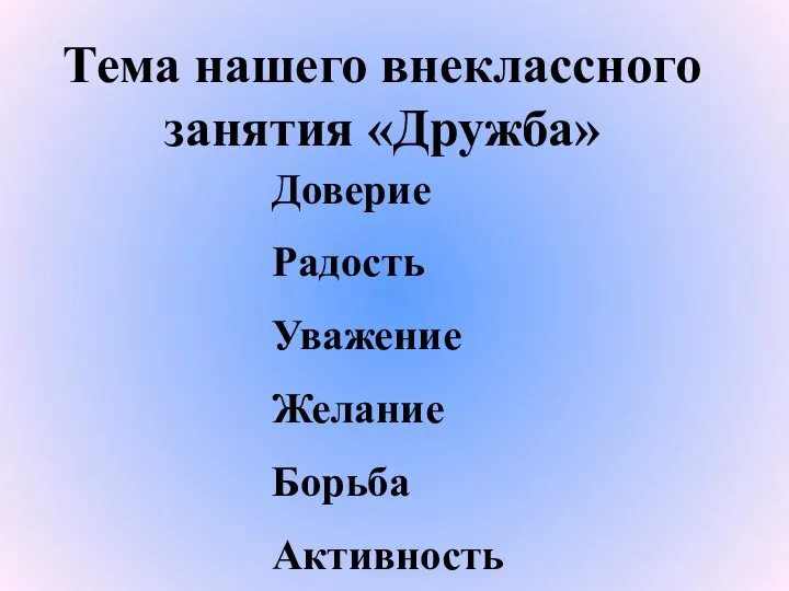 Доверие Радость Уважение Желание Борьба Активность Тема нашего внеклассного занятия «Дружба»