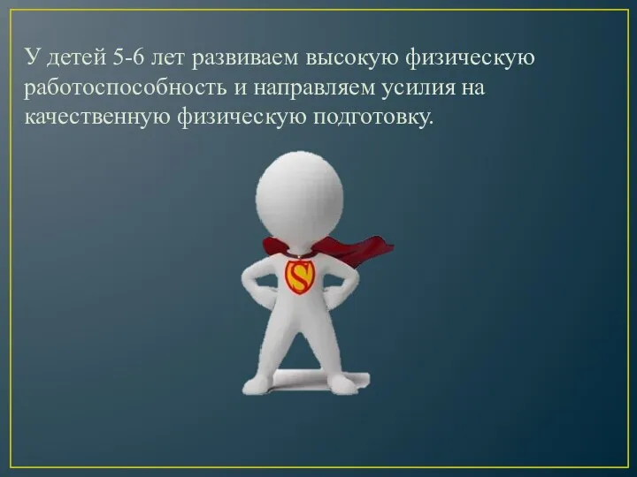 У детей 5-6 лет развиваем высокую физическую работоспособность и направляем усилия на качественную физическую подготовку.