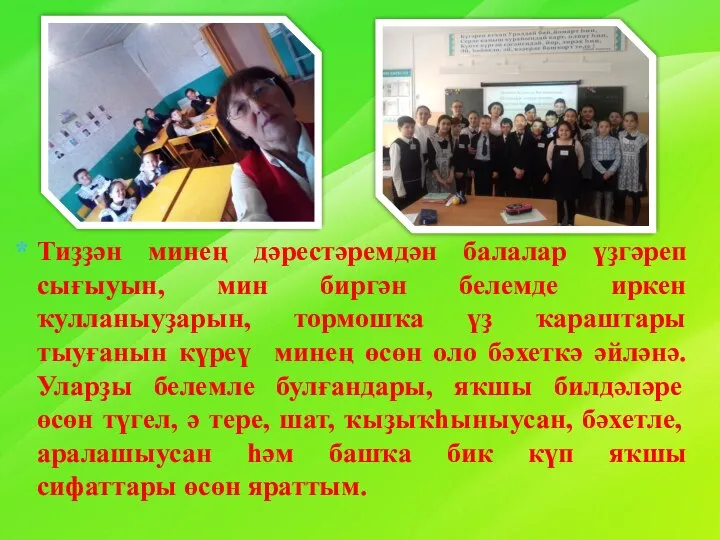 Тиҙҙән минең дәрестәремдән балалар үҙгәреп сығыуын, мин биргән белемде иркен ҡулланыуҙарын,