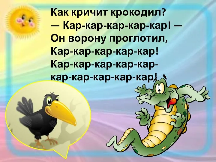 Как кричит крокодил? — Кар-кар-кар-кар-кар! — Он ворону проглотил, Кар-кар-кар-кар-кар! Кар-кар-кар-кар-кар- кар-кар-кар-кар-кар!