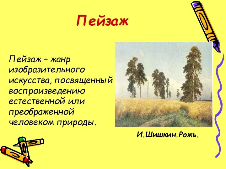 Пейзаж Пейзаж – жанр изобразительного искусства, посвященный воспроизведению естественной или преображенной человеком природы. И.Шишкин.Рожь.