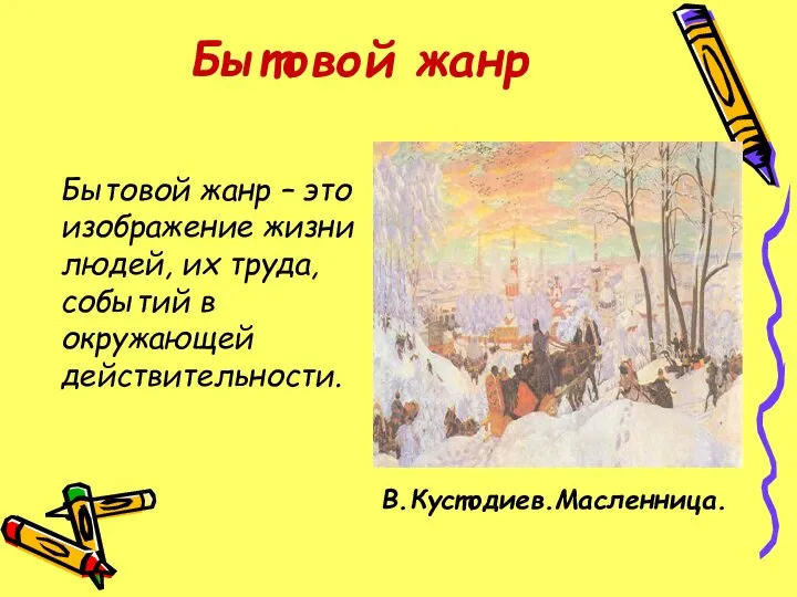 Бытовой жанр Бытовой жанр – это изображение жизни людей, их труда, событий в окружающей действительности. В.Кустодиев.Масленница.