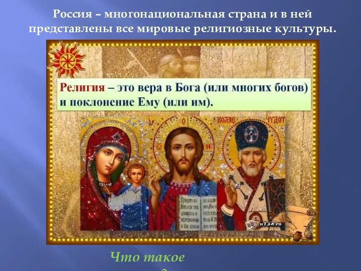 Россия – многонациональная страна и в ней представлены все мировые религиозные культуры. Что такое религия?