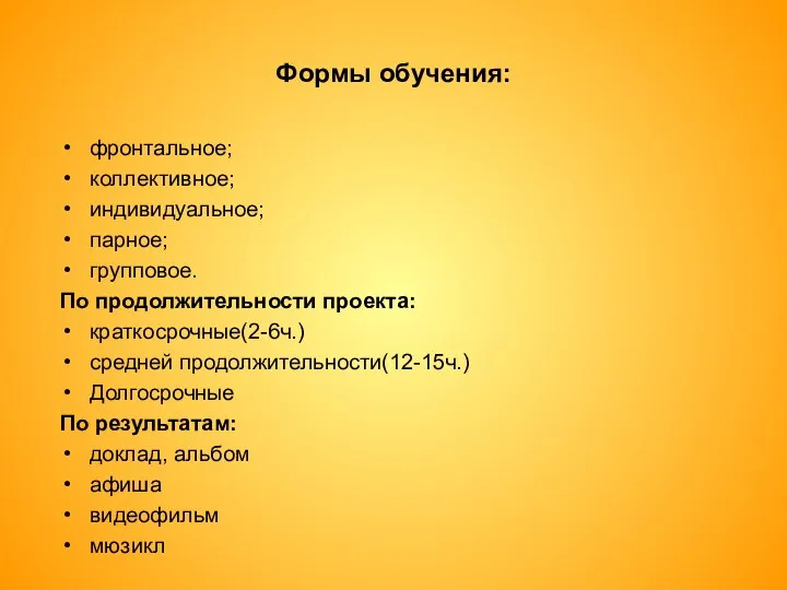 Формы обучения: фронтальное; коллективное; индивидуальное; парное; групповое. По продолжительности проекта: краткосрочные(2-6ч.)