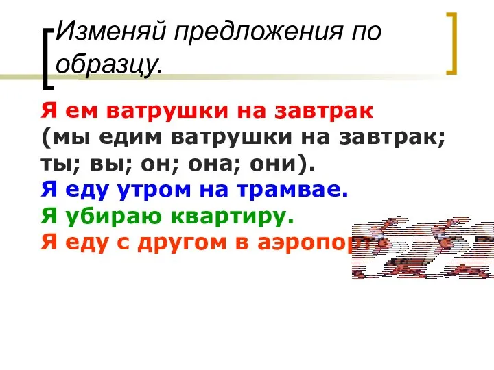 Изменяй предложения по образцу. Я ем ватрушки на завтрак (мы едим