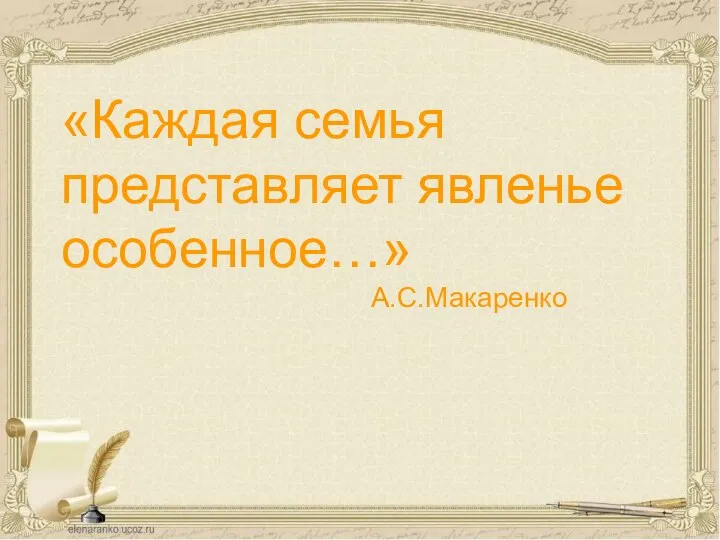 «Каждая семья представляет явленье особенное…» А.С.Макаренко «Каждая семья представляет явленье особенное…» А.С.Макаренко