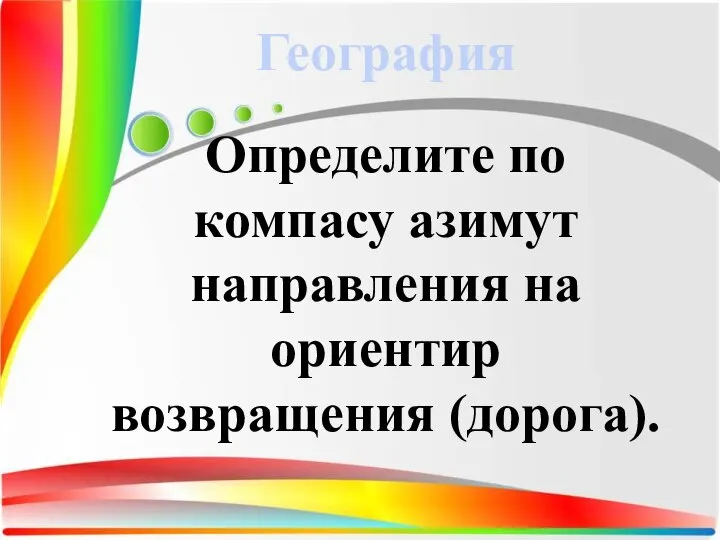 Определите по компасу азимут направления на ориентир возвращения (дорога). География