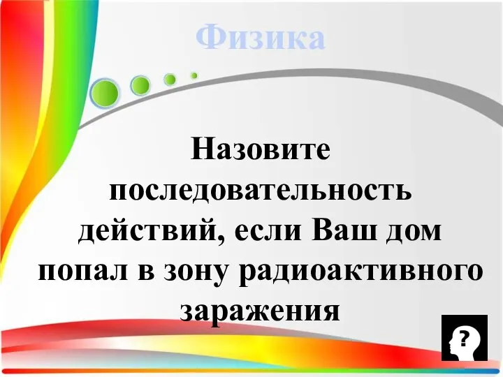 Назовите последовательность действий, если Ваш дом попал в зону радиоактивного заражения Физика