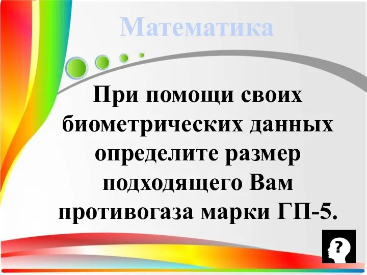 При помощи своих биометрических данных определите размер подходящего Вам противогаза марки ГП-5. Математика