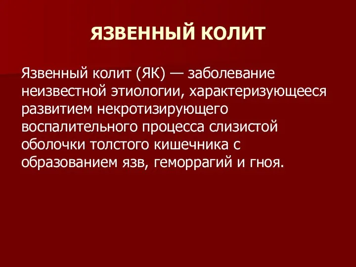 ЯЗВЕННЫЙ КОЛИТ Язвенный колит (ЯК) — заболевание неизвестной этиологии, характеризующееся развитием