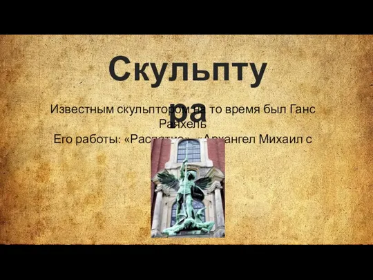 Скульптура Известным скульптором на то время был Ганс Раяхель Его работы: «Распятие», «Архангел Михаил с сатаной»