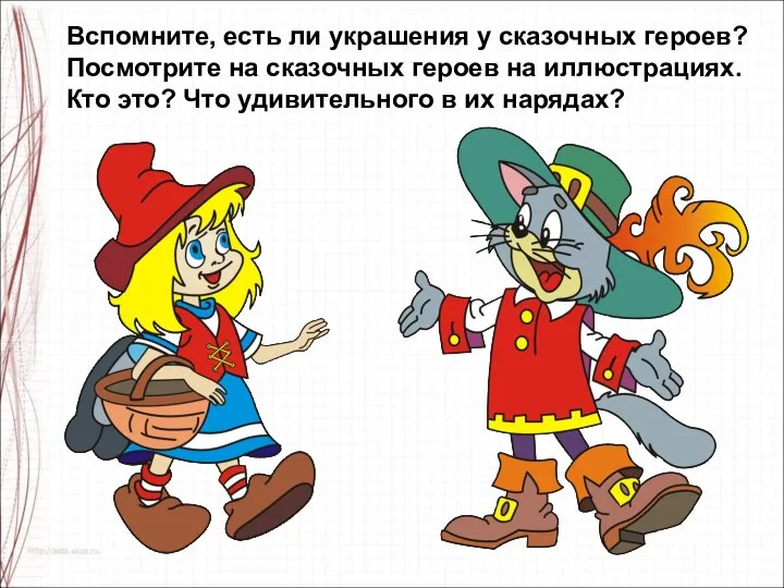 Вспомните, есть ли украшения у сказочных героев? Посмотрите на сказочных героев