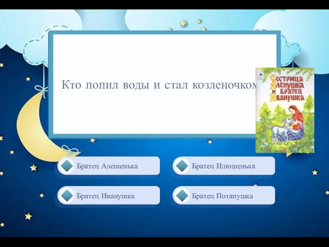 Кто попил воды и стал козленочком? Братец Иванушка Братец Илюшенька Братец Потапушка Братец Алешенька