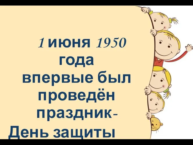 1 июня 1950 года впервые был проведён праздник- День защиты детей!
