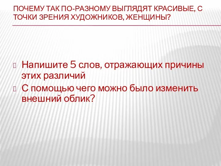 ПОЧЕМУ ТАК ПО-РАЗНОМУ ВЫГЛЯДЯТ КРАСИВЫЕ, С ТОЧКИ ЗРЕНИЯ ХУДОЖНИКОВ, ЖЕНЩИНЫ? Напишите