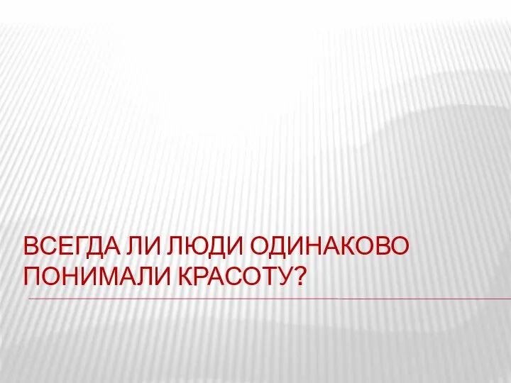 ВСЕГДА ЛИ ЛЮДИ ОДИНАКОВО ПОНИМАЛИ КРАСОТУ?