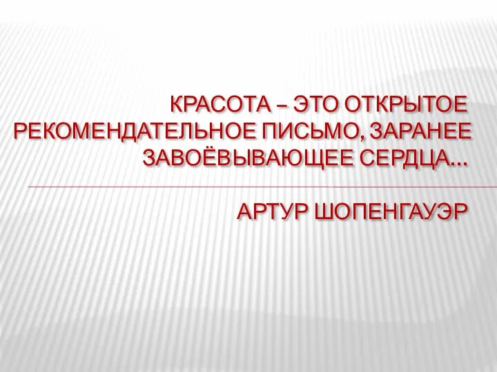 КРАСОТА – ЭТО ОТКРЫТОЕ РЕКОМЕНДАТЕЛЬНОЕ ПИСЬМО, ЗАРАНЕЕ ЗАВОЁВЫВАЮЩЕЕ СЕРДЦА… АРТУР ШОПЕНГАУЭР