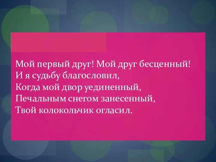 Мой первый друг! Мой друг бесценный! И я судьбу благословил, Когда