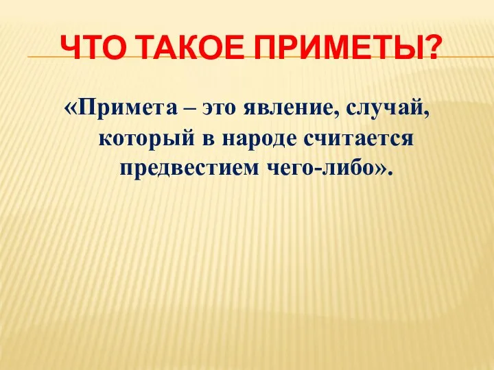 ЧТО ТАКОЕ ПРИМЕТЫ? «Примета – это явление, случай, который в народе считается предвестием чего-либо».