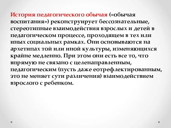 История педагогического обычая («обычая воспитания») реконструирует бессознательные, стереотипные взаимодействия взрослых и