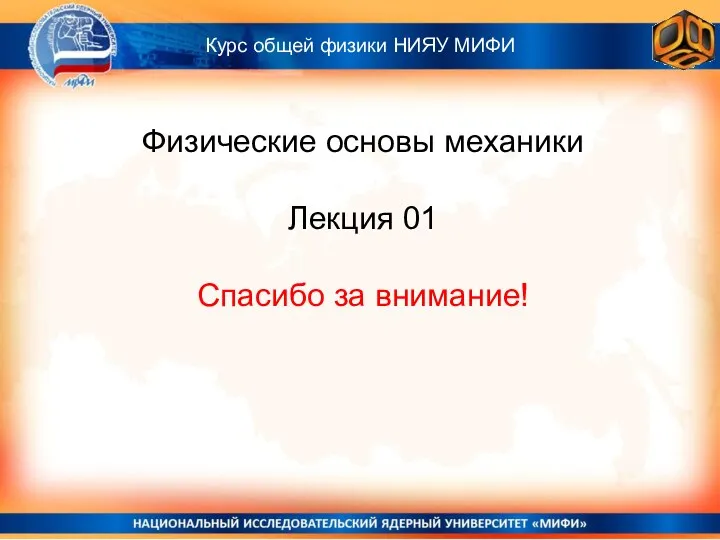 Физические основы механики Лекция 01 Спасибо за внимание! Курс общей физики НИЯУ МИФИ