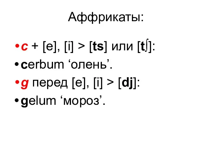 Аффрикаты: с + [e], [i] > [ts] или [t∫]: cerbum ‘олень’.