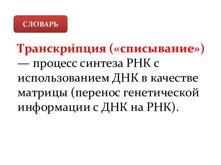 СЛОВАРЬ Транскри́пция («списывание») — процесс синтеза РНК с использованием ДНК в