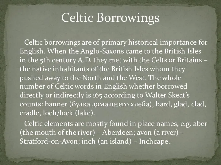 Celtic borrowings are of primary historical importance for English. When the