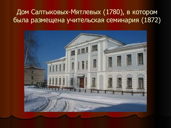 Дом Салтыковых-Мятлевых (1780), в котором была размещена учительская семинария (1872)