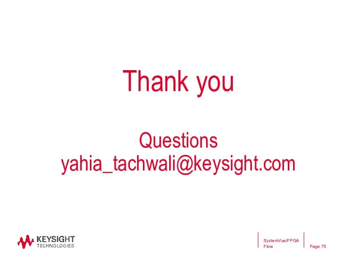 Thank you Questions yahia_tachwali@keysight.com SystemVue/FPGA Flow