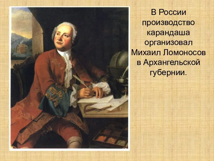 В России производство карандаша организовал Михаил Ломоносов в Архангельской губернии.