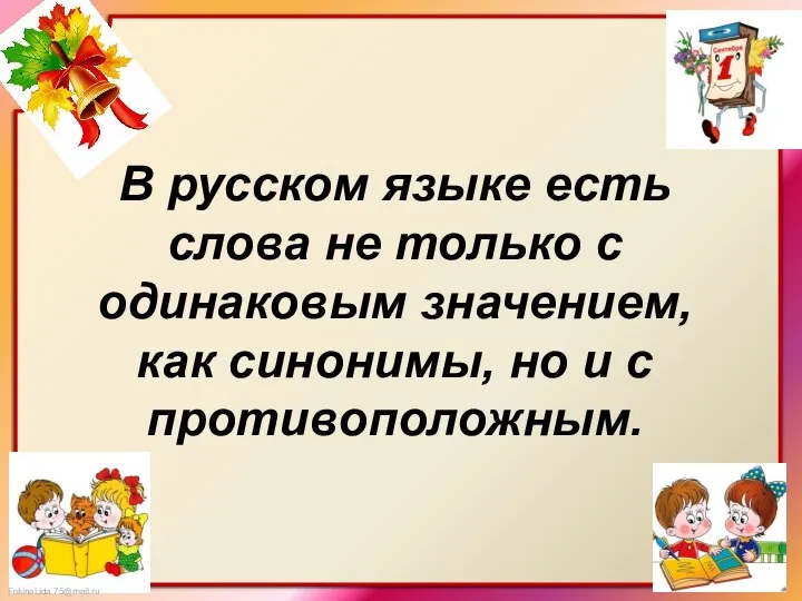 В русском языке есть слова не только с одинаковым значением, как синонимы, но и с противоположным.