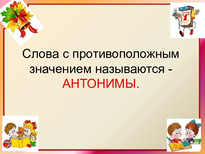 Слова с противоположным значением называются -АНТОНИМЫ.