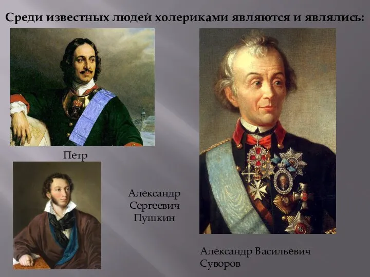 Среди известных людей холериками являются и являлись: Петр 1 Александр Васильевич Суворов Александр Сергеевич Пушкин